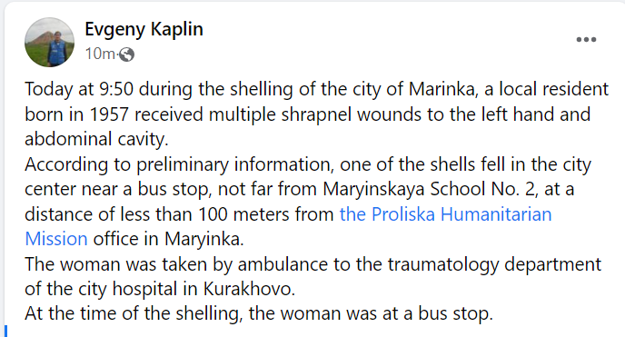 More reports of damage done by Russian forces attacks on Ukrainian government-controlled territory. A woman in Maryinka, Donetsk region, was injured after a shell landed next to a bus stop, close to a school, head of humanitarian mission Proliska reports