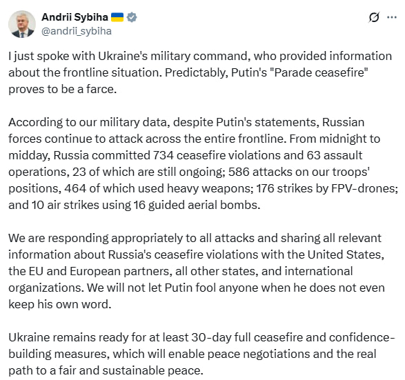 МИД Украины Андрей Сибига: Парадное прекращение огня Путина — фарс. С полуночи до полудня Россия нарушила его 734 раза, провела 63 атаки, 176 ударов с беспилотников FPV и 16 управляемых бомб. Украина делится доказательствами с партнерами. Путину нельзя доверять — он нарушает даже собственное слово