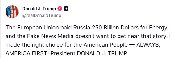 Пост Трампа: Європейський Союз заплатив Росії 250 мільярдів доларів за енергоносії, і фейкові ЗМІ не хочуть наближатися до цієї історії. Я зробив правильний вибір заради американського народу.